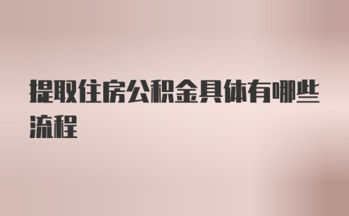 提取住房公积金具体有哪些流程