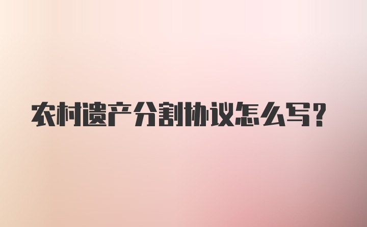 农村遗产分割协议怎么写？