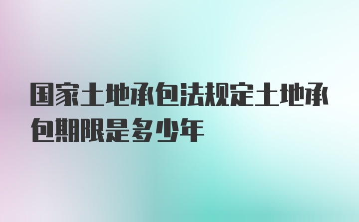 国家土地承包法规定土地承包期限是多少年