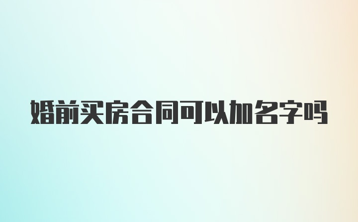 婚前买房合同可以加名字吗