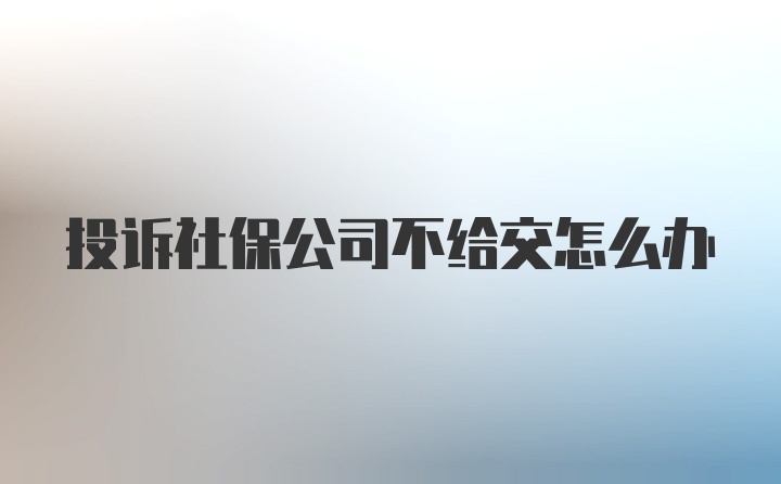 投诉社保公司不给交怎么办