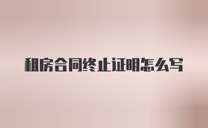 租房合同终止证明怎么写