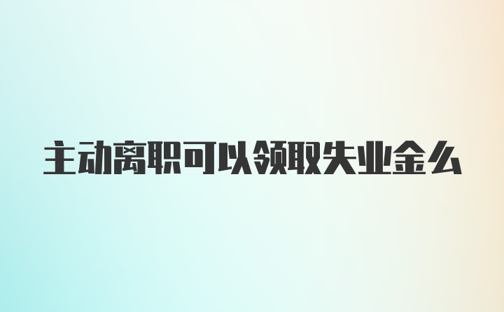 主动离职可以领取失业金么