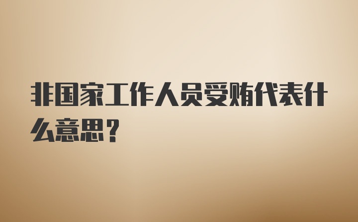 非国家工作人员受贿代表什么意思?