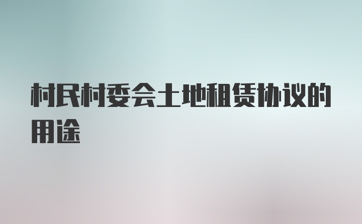 村民村委会土地租赁协议的用途