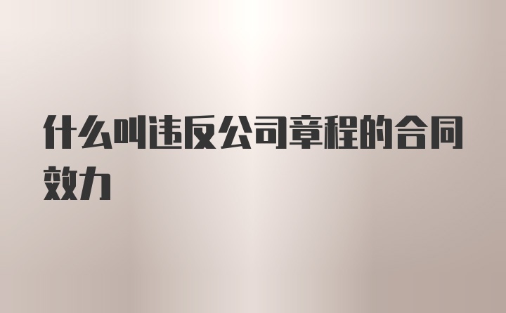 什么叫违反公司章程的合同效力