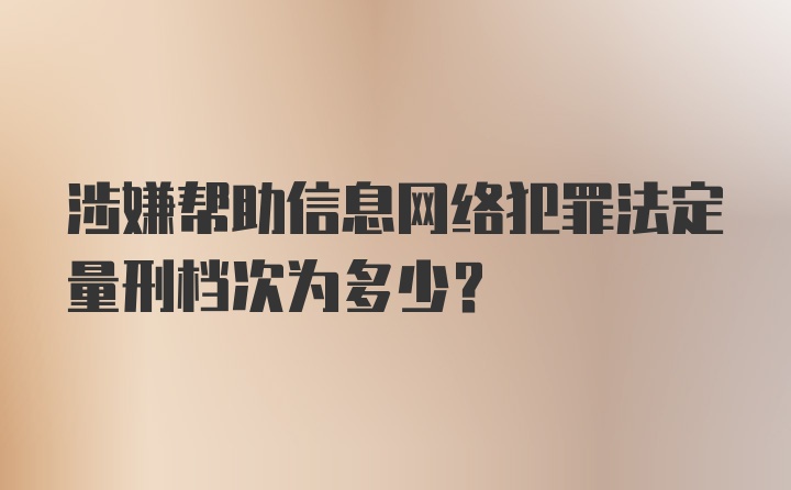 涉嫌帮助信息网络犯罪法定量刑档次为多少？