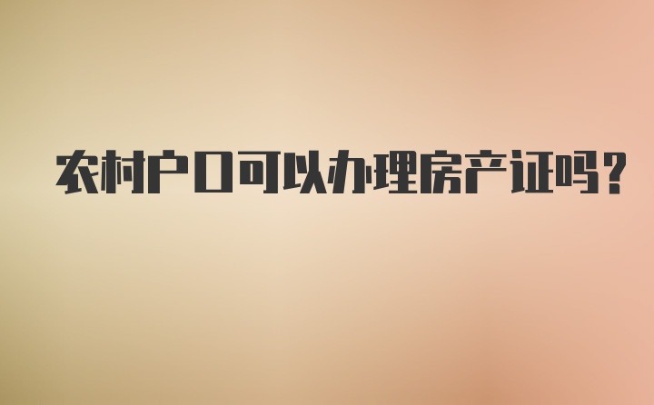 农村户口可以办理房产证吗?