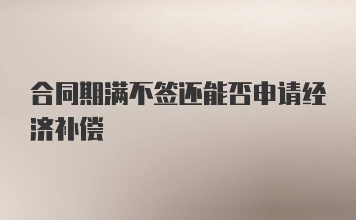 合同期满不签还能否申请经济补偿