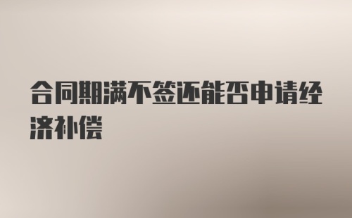 合同期满不签还能否申请经济补偿