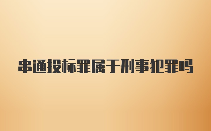 串通投标罪属于刑事犯罪吗