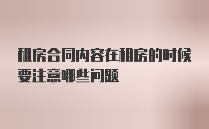 租房合同内容在租房的时候要注意哪些问题