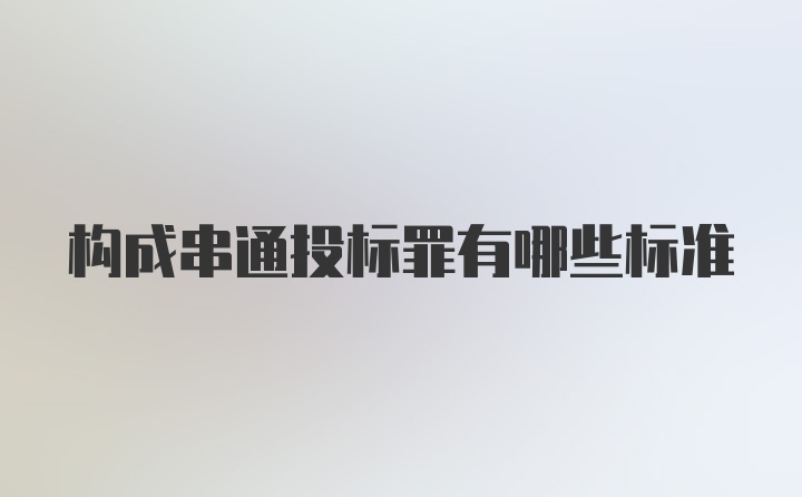 构成串通投标罪有哪些标准