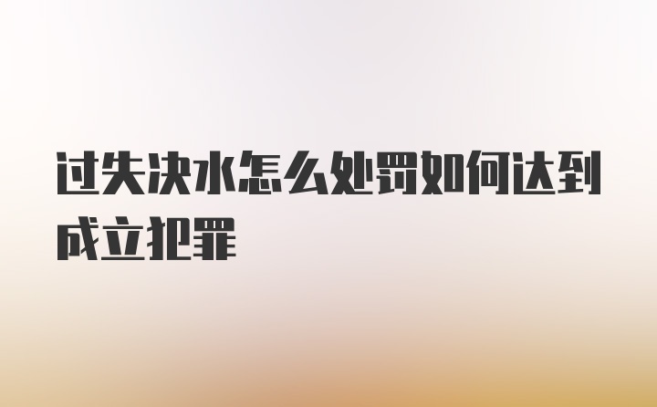 过失决水怎么处罚如何达到成立犯罪