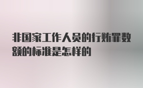 非国家工作人员的行贿罪数额的标准是怎样的