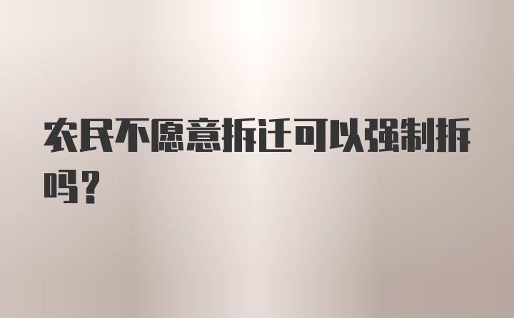 农民不愿意拆迁可以强制拆吗？