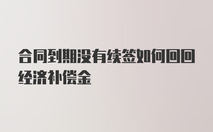 合同到期没有续签如何回回经济补偿金