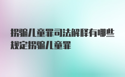 拐骗儿童罪司法解释有哪些规定拐骗儿童罪