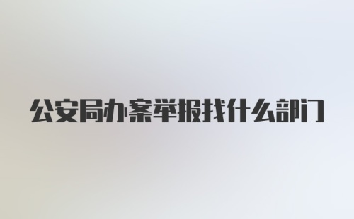 公安局办案举报找什么部门