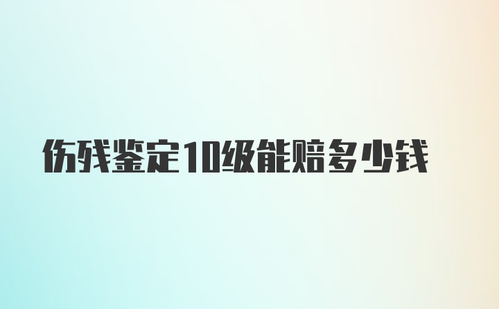 伤残鉴定10级能赔多少钱