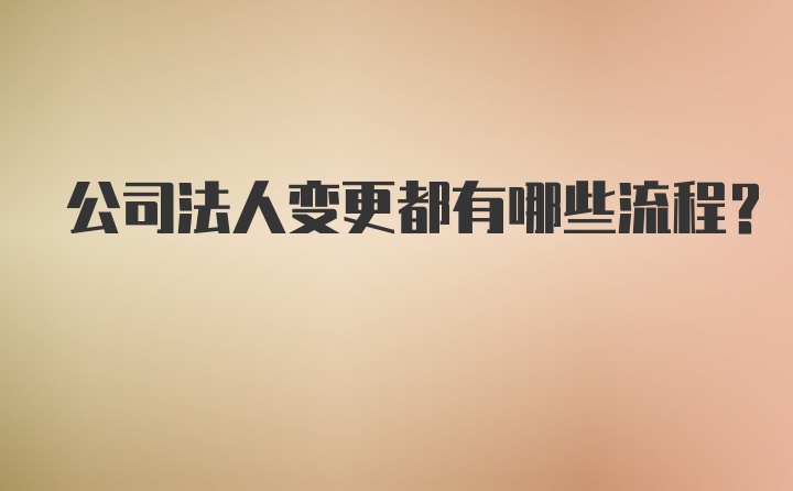 公司法人变更都有哪些流程？