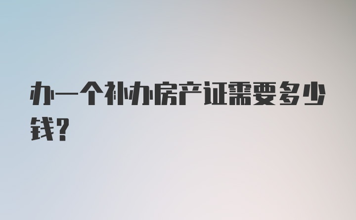 办一个补办房产证需要多少钱？