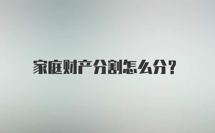 家庭财产分割怎么分？