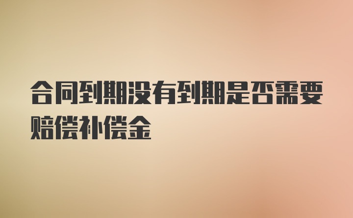 合同到期没有到期是否需要赔偿补偿金