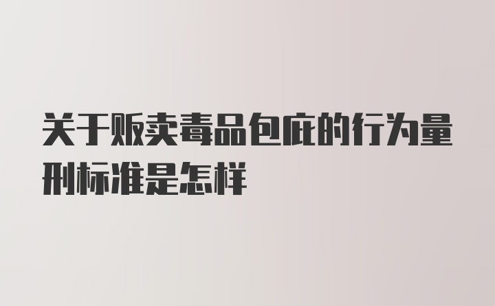 关于贩卖毒品包庇的行为量刑标准是怎样