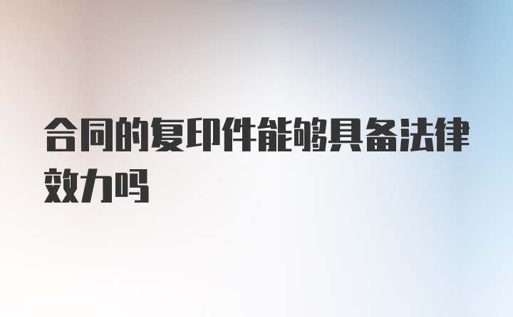 合同的复印件能够具备法律效力吗