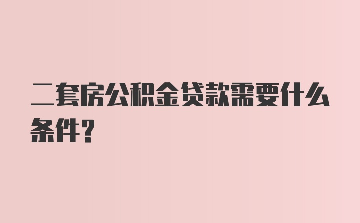 二套房公积金贷款需要什么条件？