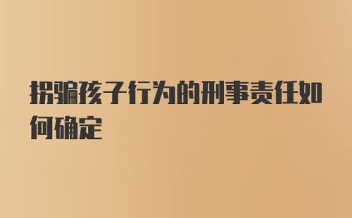 拐骗孩子行为的刑事责任如何确定