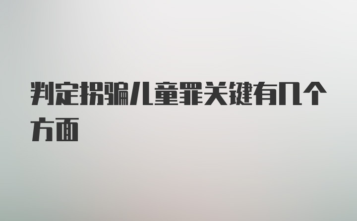 判定拐骗儿童罪关键有几个方面