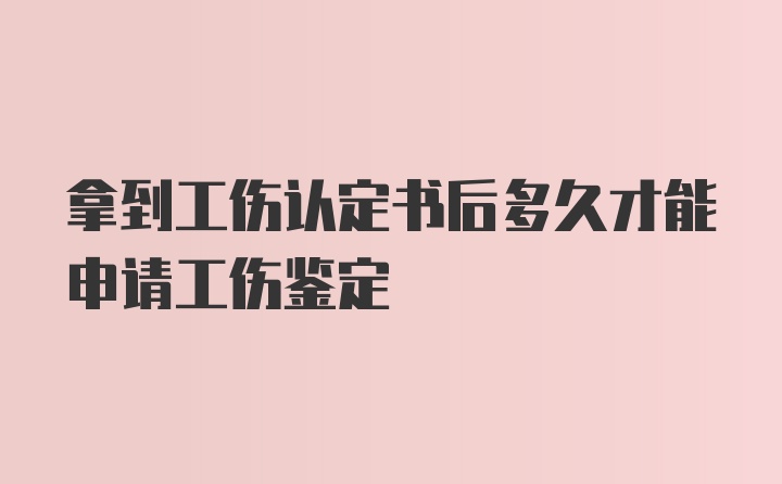 拿到工伤认定书后多久才能申请工伤鉴定