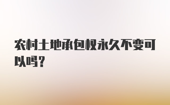 农村土地承包权永久不变可以吗？