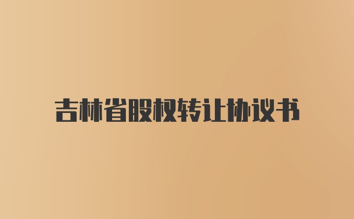 吉林省股权转让协议书