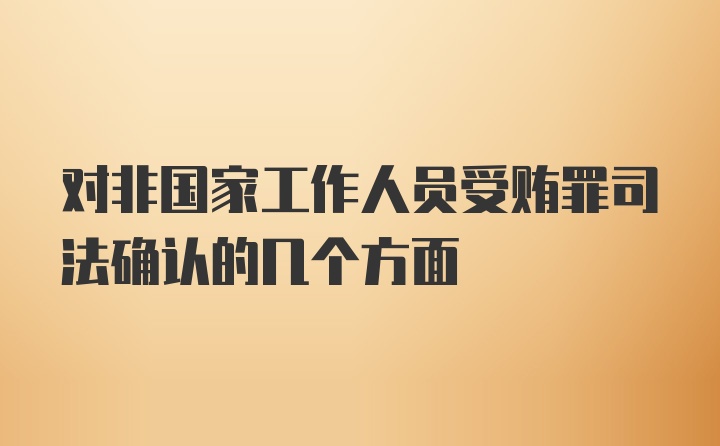 对非国家工作人员受贿罪司法确认的几个方面