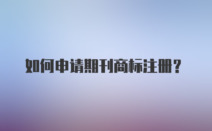 如何申请期刊商标注册？