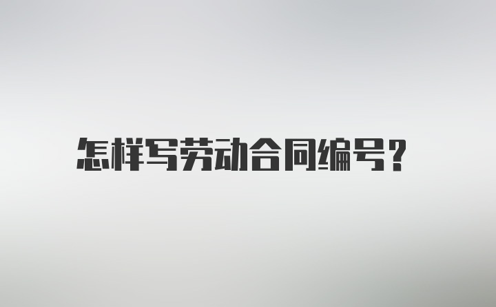 怎样写劳动合同编号？