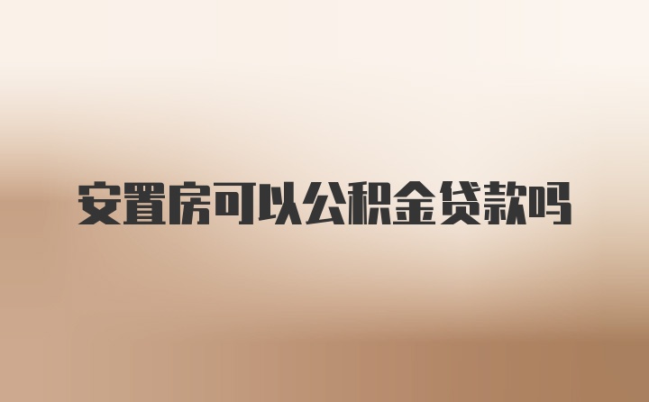 安置房可以公积金贷款吗