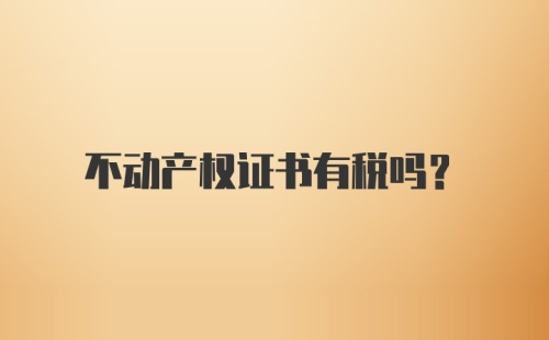 不动产权证书有税吗？