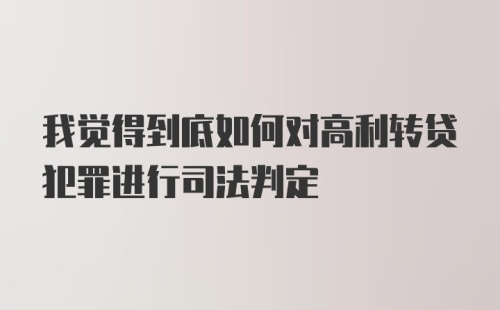 我觉得到底如何对高利转贷犯罪进行司法判定