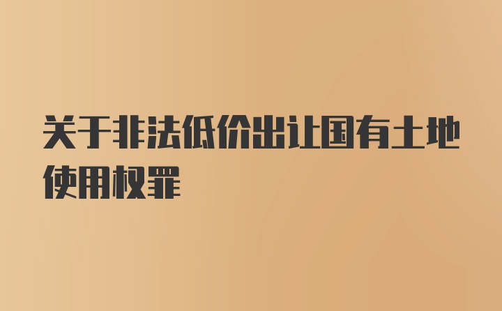 关于非法低价出让国有土地使用权罪