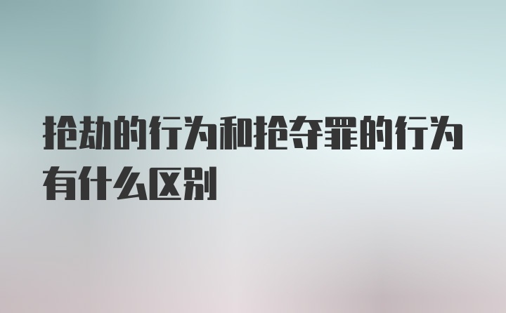 抢劫的行为和抢夺罪的行为有什么区别