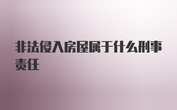 非法侵入房屋属于什么刑事责任