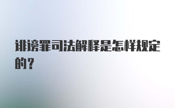 诽谤罪司法解释是怎样规定的？