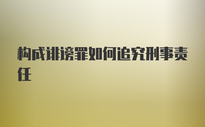 构成诽谤罪如何追究刑事责任