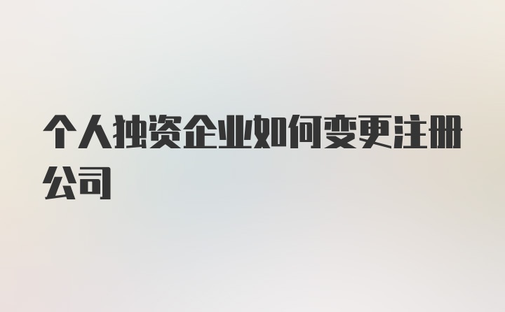 个人独资企业如何变更注册公司