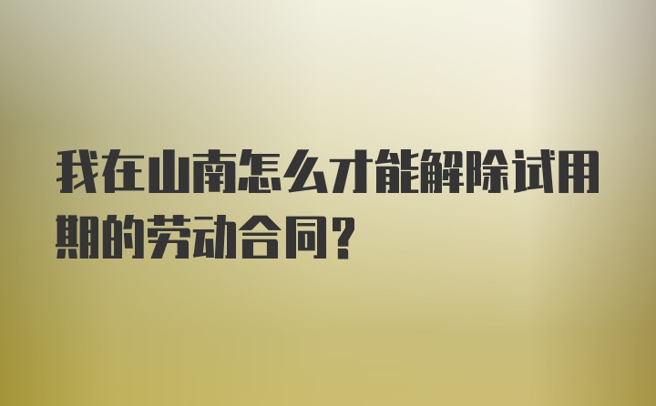 我在山南怎么才能解除试用期的劳动合同？