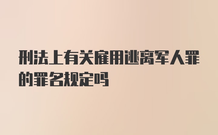 刑法上有关雇用逃离军人罪的罪名规定吗